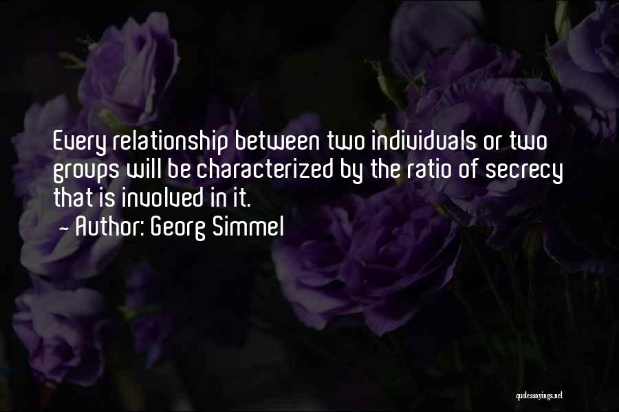 Georg Simmel Quotes: Every Relationship Between Two Individuals Or Two Groups Will Be Characterized By The Ratio Of Secrecy That Is Involved In