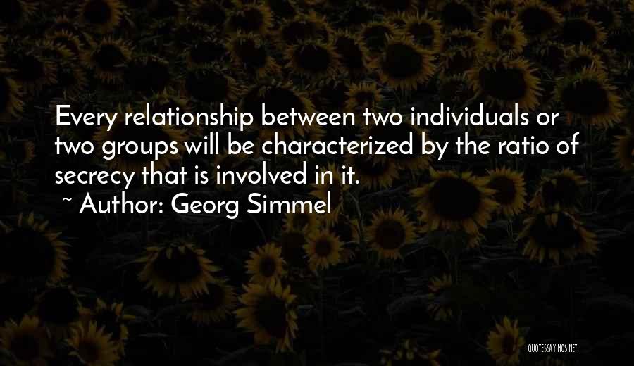 Georg Simmel Quotes: Every Relationship Between Two Individuals Or Two Groups Will Be Characterized By The Ratio Of Secrecy That Is Involved In