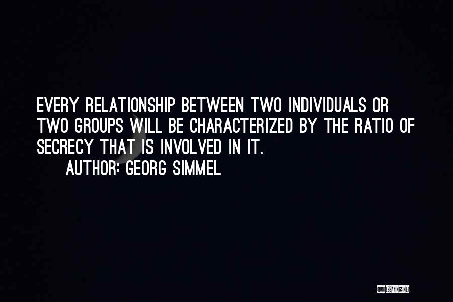 Georg Simmel Quotes: Every Relationship Between Two Individuals Or Two Groups Will Be Characterized By The Ratio Of Secrecy That Is Involved In