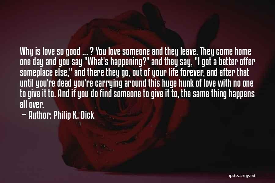Philip K. Dick Quotes: Why Is Love So Good ... ? You Love Someone And They Leave. They Come Home One Day And You