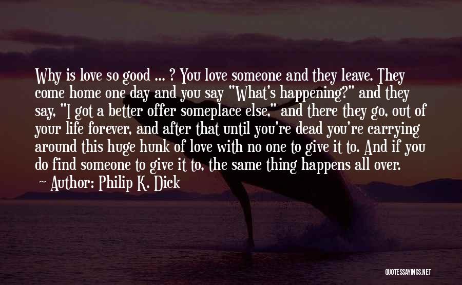 Philip K. Dick Quotes: Why Is Love So Good ... ? You Love Someone And They Leave. They Come Home One Day And You