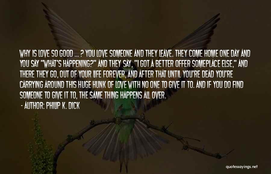 Philip K. Dick Quotes: Why Is Love So Good ... ? You Love Someone And They Leave. They Come Home One Day And You