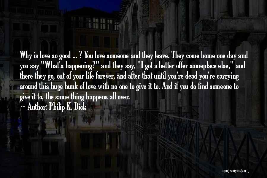 Philip K. Dick Quotes: Why Is Love So Good ... ? You Love Someone And They Leave. They Come Home One Day And You