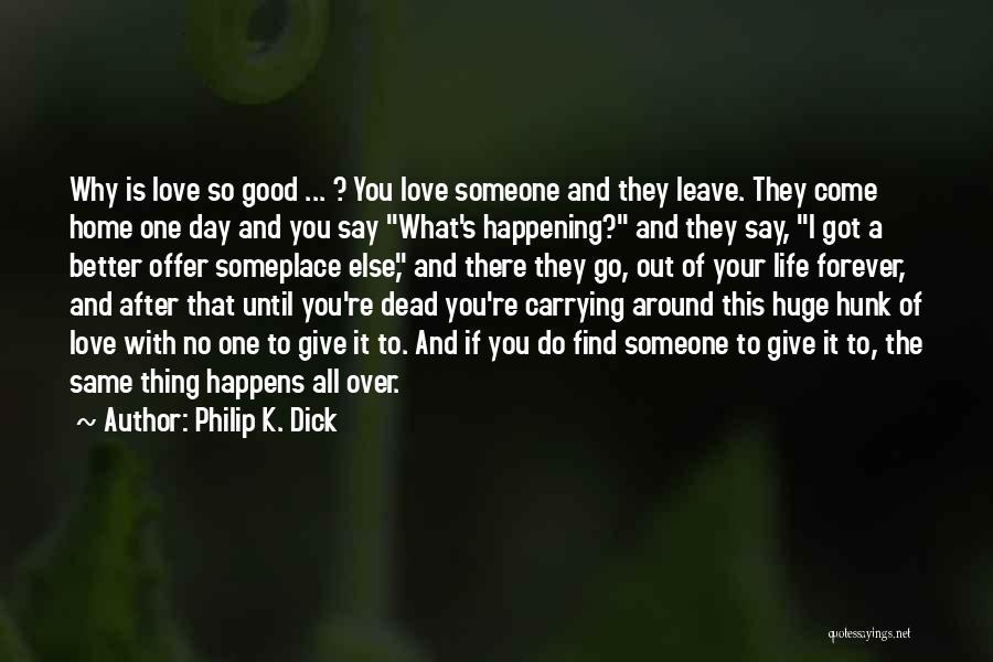 Philip K. Dick Quotes: Why Is Love So Good ... ? You Love Someone And They Leave. They Come Home One Day And You