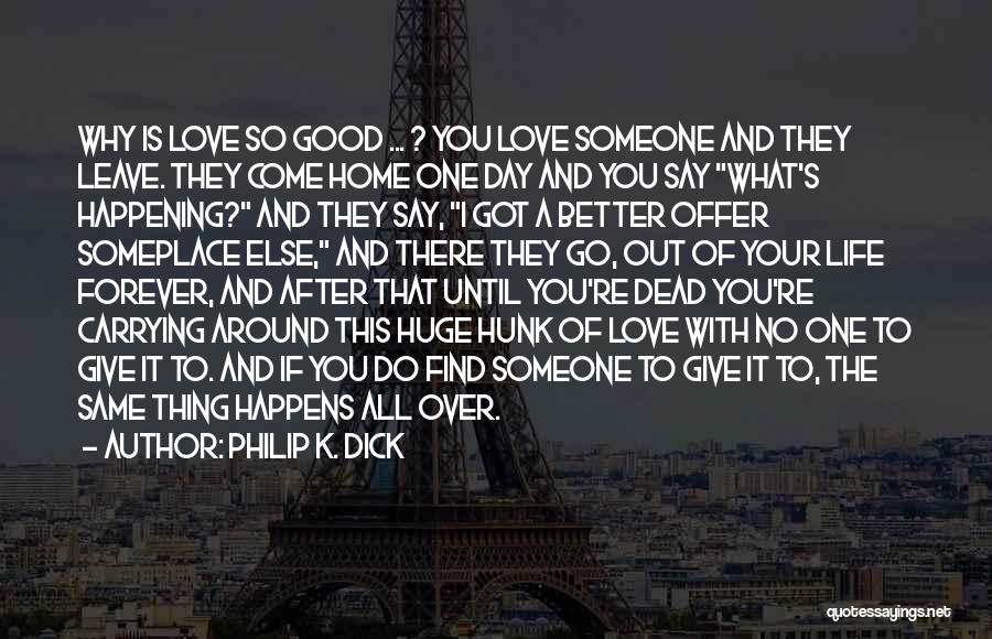 Philip K. Dick Quotes: Why Is Love So Good ... ? You Love Someone And They Leave. They Come Home One Day And You