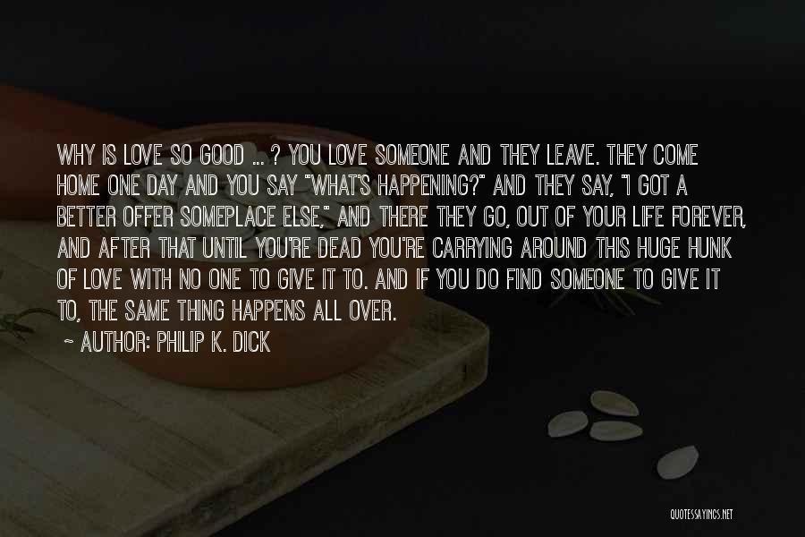 Philip K. Dick Quotes: Why Is Love So Good ... ? You Love Someone And They Leave. They Come Home One Day And You