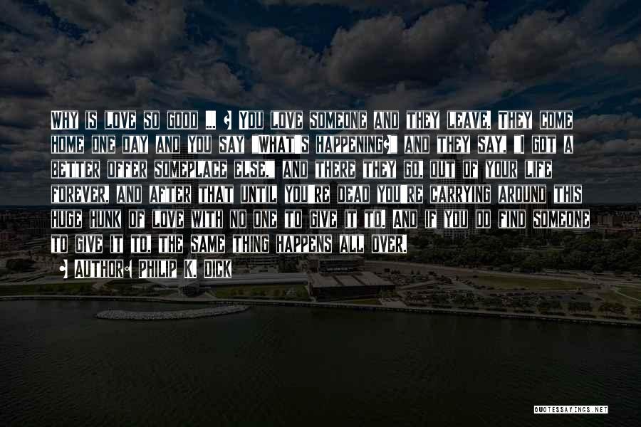Philip K. Dick Quotes: Why Is Love So Good ... ? You Love Someone And They Leave. They Come Home One Day And You