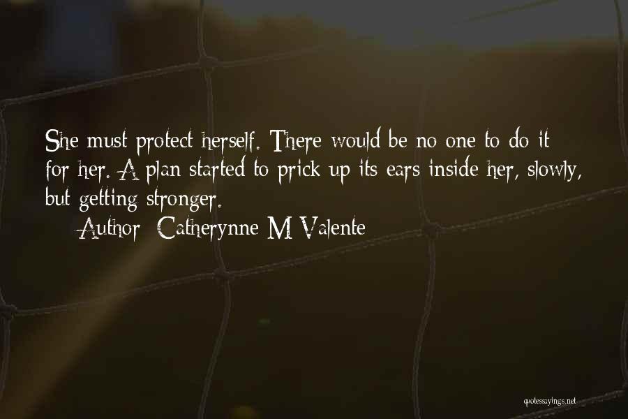 Catherynne M Valente Quotes: She Must Protect Herself. There Would Be No One To Do It For Her. A Plan Started To Prick Up