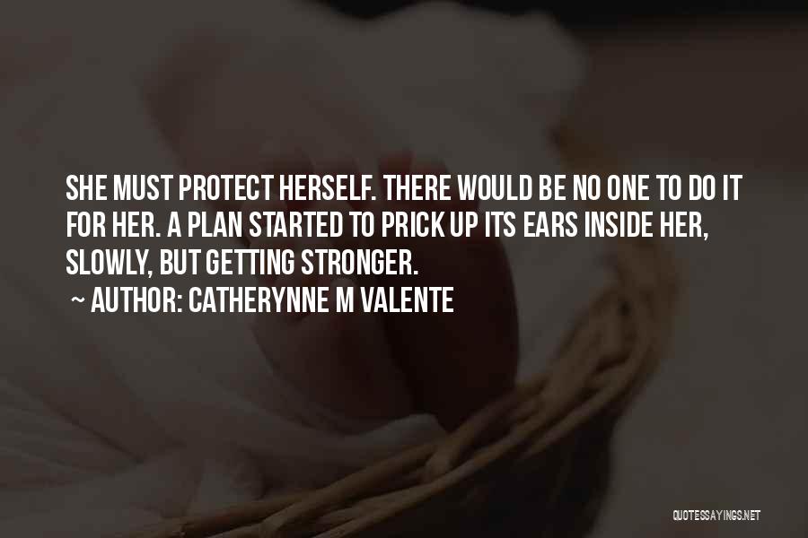 Catherynne M Valente Quotes: She Must Protect Herself. There Would Be No One To Do It For Her. A Plan Started To Prick Up