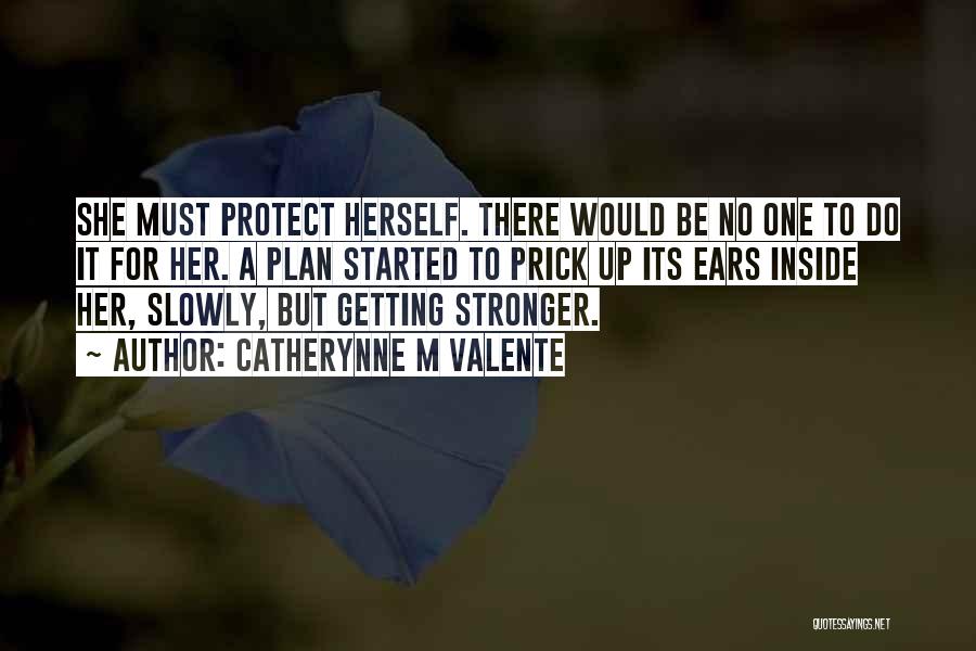 Catherynne M Valente Quotes: She Must Protect Herself. There Would Be No One To Do It For Her. A Plan Started To Prick Up