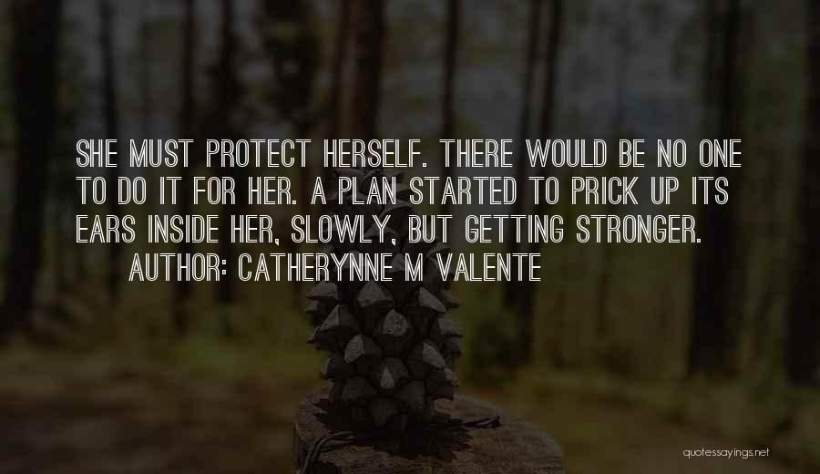 Catherynne M Valente Quotes: She Must Protect Herself. There Would Be No One To Do It For Her. A Plan Started To Prick Up