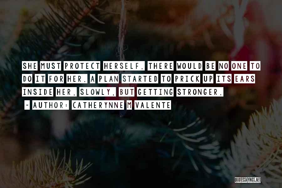 Catherynne M Valente Quotes: She Must Protect Herself. There Would Be No One To Do It For Her. A Plan Started To Prick Up