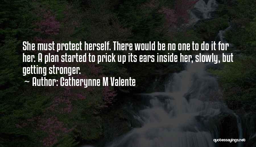 Catherynne M Valente Quotes: She Must Protect Herself. There Would Be No One To Do It For Her. A Plan Started To Prick Up