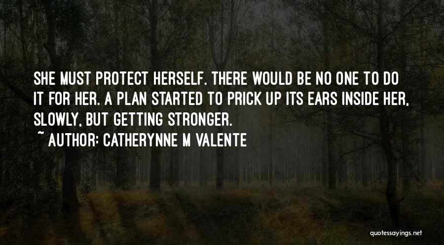 Catherynne M Valente Quotes: She Must Protect Herself. There Would Be No One To Do It For Her. A Plan Started To Prick Up