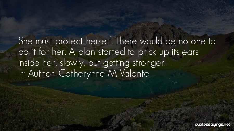 Catherynne M Valente Quotes: She Must Protect Herself. There Would Be No One To Do It For Her. A Plan Started To Prick Up