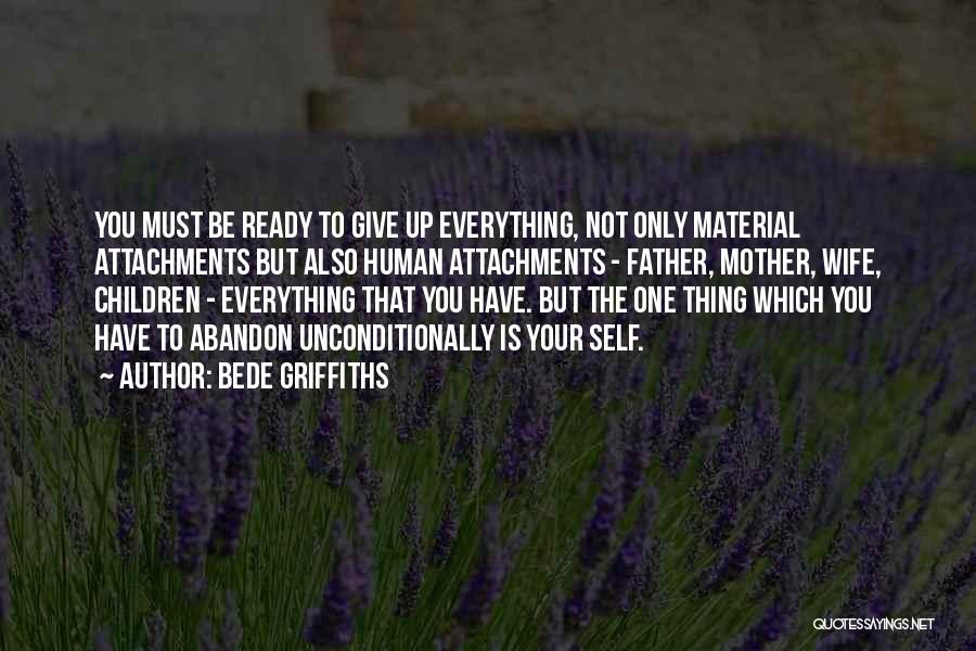 Bede Griffiths Quotes: You Must Be Ready To Give Up Everything, Not Only Material Attachments But Also Human Attachments - Father, Mother, Wife,