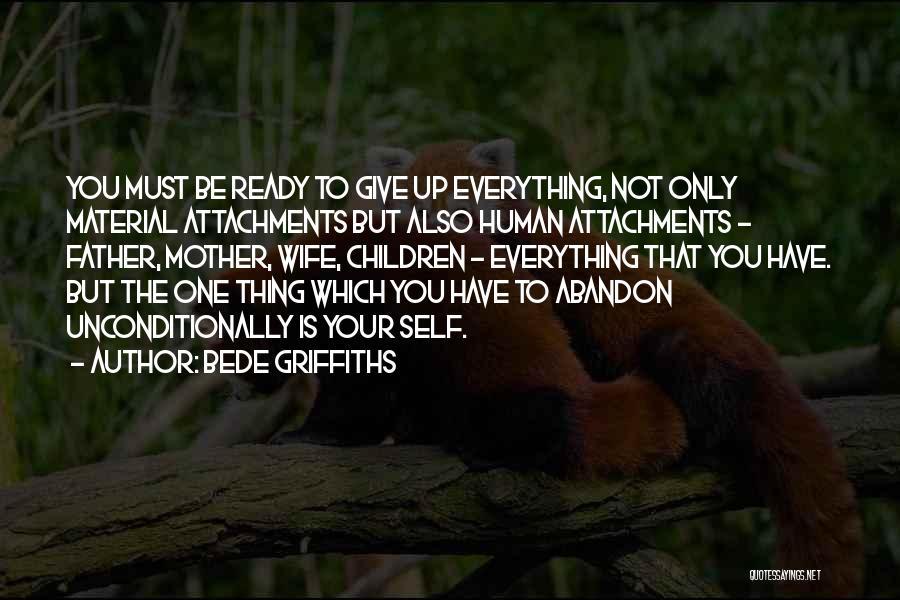 Bede Griffiths Quotes: You Must Be Ready To Give Up Everything, Not Only Material Attachments But Also Human Attachments - Father, Mother, Wife,