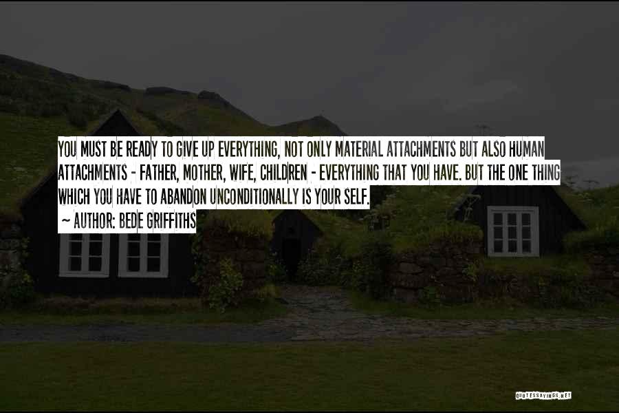 Bede Griffiths Quotes: You Must Be Ready To Give Up Everything, Not Only Material Attachments But Also Human Attachments - Father, Mother, Wife,