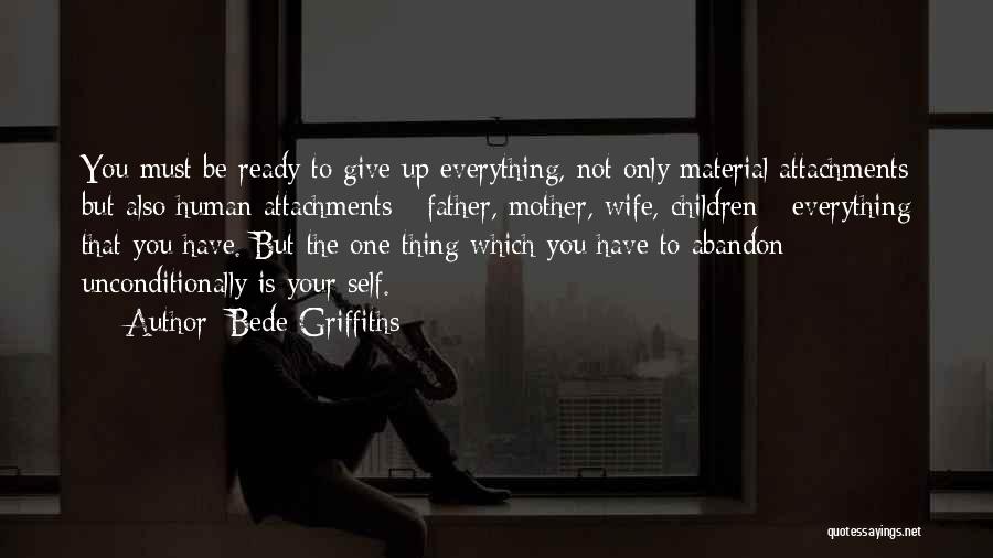 Bede Griffiths Quotes: You Must Be Ready To Give Up Everything, Not Only Material Attachments But Also Human Attachments - Father, Mother, Wife,