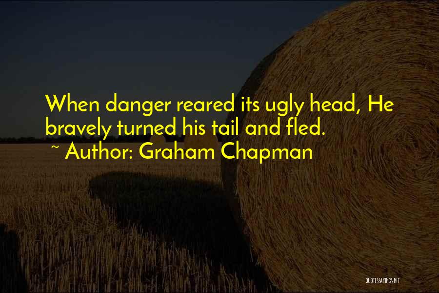 Graham Chapman Quotes: When Danger Reared Its Ugly Head, He Bravely Turned His Tail And Fled.