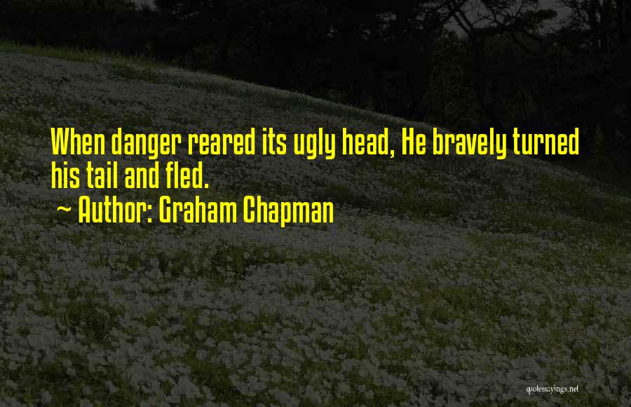 Graham Chapman Quotes: When Danger Reared Its Ugly Head, He Bravely Turned His Tail And Fled.