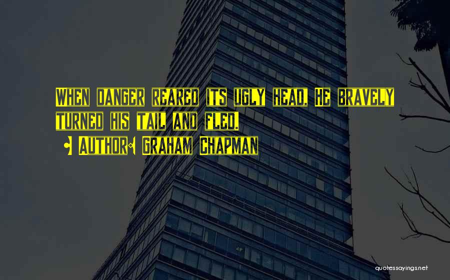 Graham Chapman Quotes: When Danger Reared Its Ugly Head, He Bravely Turned His Tail And Fled.