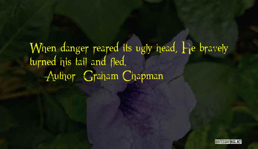 Graham Chapman Quotes: When Danger Reared Its Ugly Head, He Bravely Turned His Tail And Fled.