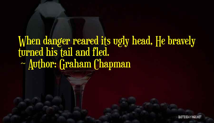 Graham Chapman Quotes: When Danger Reared Its Ugly Head, He Bravely Turned His Tail And Fled.