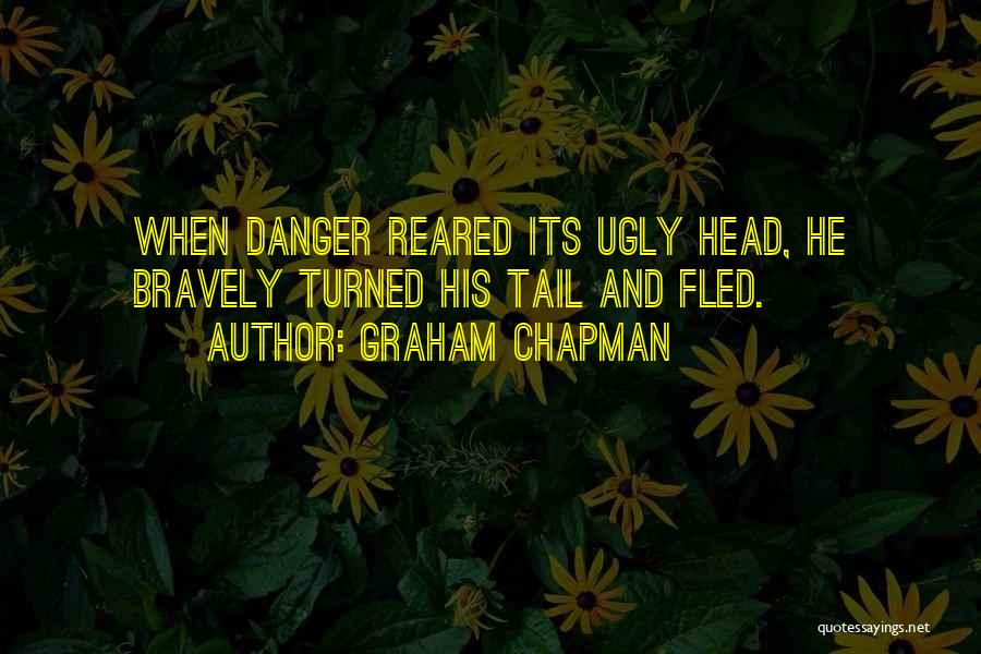 Graham Chapman Quotes: When Danger Reared Its Ugly Head, He Bravely Turned His Tail And Fled.