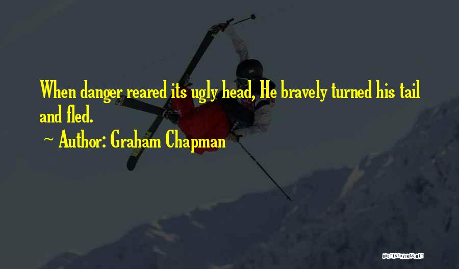 Graham Chapman Quotes: When Danger Reared Its Ugly Head, He Bravely Turned His Tail And Fled.