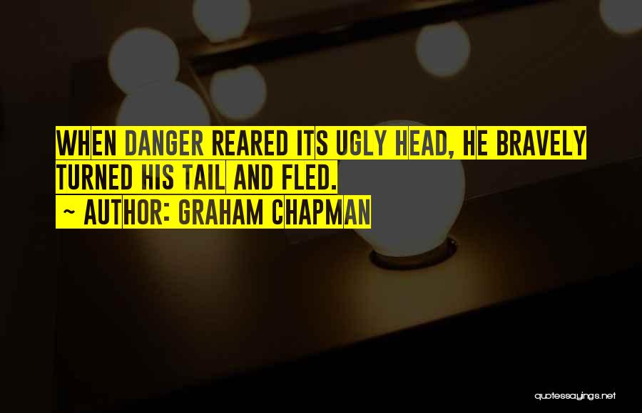 Graham Chapman Quotes: When Danger Reared Its Ugly Head, He Bravely Turned His Tail And Fled.