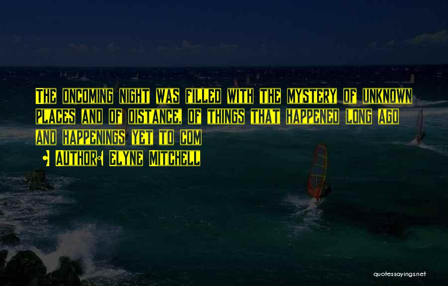 Elyne Mitchell Quotes: The Oncoming Night Was Filled With The Mystery Of Unknown Places And Of Distance, Of Things That Happened Long Ago