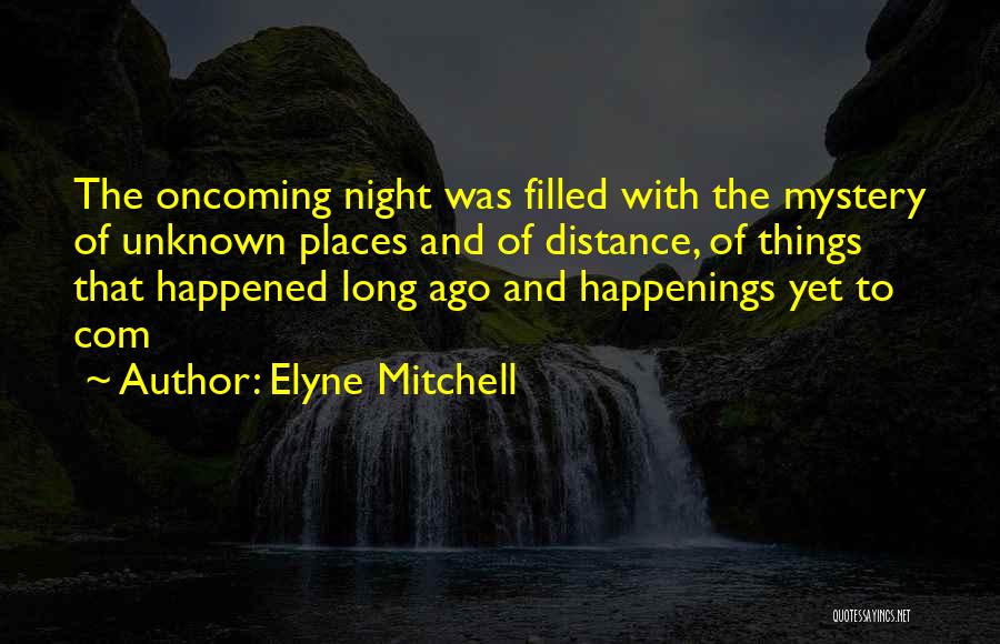 Elyne Mitchell Quotes: The Oncoming Night Was Filled With The Mystery Of Unknown Places And Of Distance, Of Things That Happened Long Ago