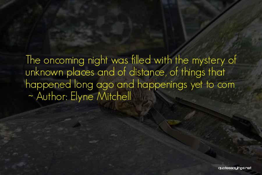 Elyne Mitchell Quotes: The Oncoming Night Was Filled With The Mystery Of Unknown Places And Of Distance, Of Things That Happened Long Ago
