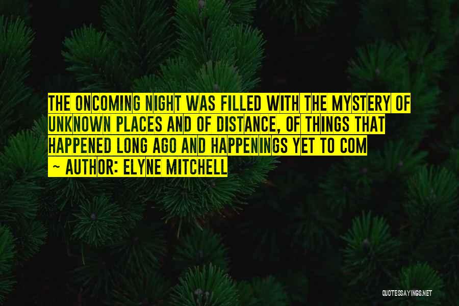 Elyne Mitchell Quotes: The Oncoming Night Was Filled With The Mystery Of Unknown Places And Of Distance, Of Things That Happened Long Ago