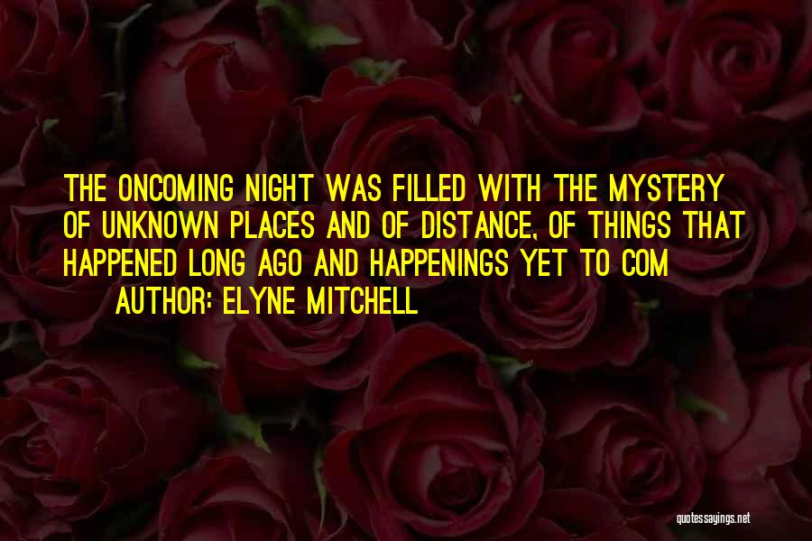 Elyne Mitchell Quotes: The Oncoming Night Was Filled With The Mystery Of Unknown Places And Of Distance, Of Things That Happened Long Ago