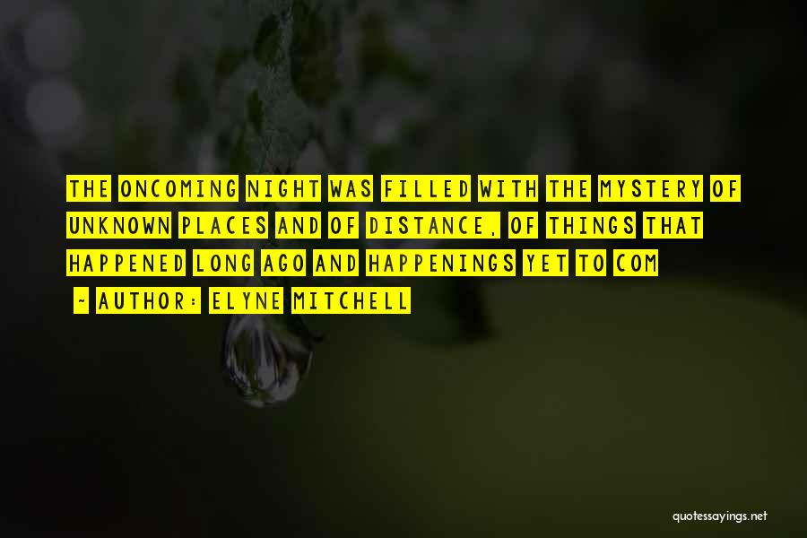 Elyne Mitchell Quotes: The Oncoming Night Was Filled With The Mystery Of Unknown Places And Of Distance, Of Things That Happened Long Ago