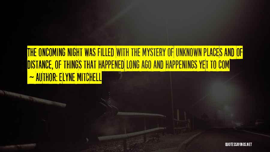 Elyne Mitchell Quotes: The Oncoming Night Was Filled With The Mystery Of Unknown Places And Of Distance, Of Things That Happened Long Ago