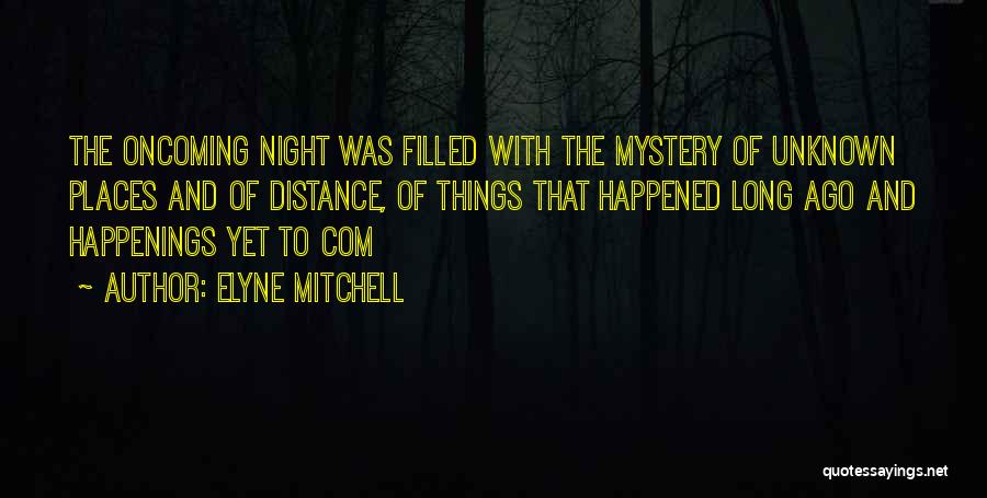 Elyne Mitchell Quotes: The Oncoming Night Was Filled With The Mystery Of Unknown Places And Of Distance, Of Things That Happened Long Ago