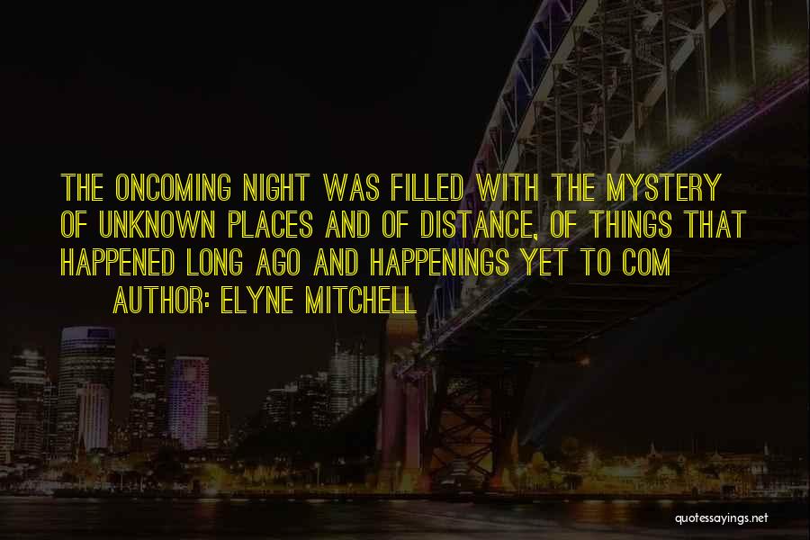 Elyne Mitchell Quotes: The Oncoming Night Was Filled With The Mystery Of Unknown Places And Of Distance, Of Things That Happened Long Ago