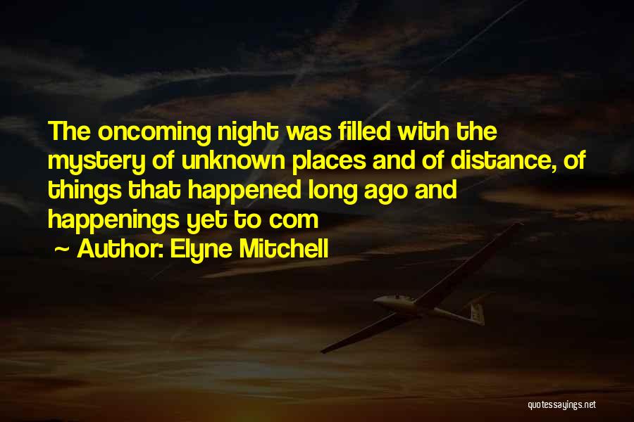 Elyne Mitchell Quotes: The Oncoming Night Was Filled With The Mystery Of Unknown Places And Of Distance, Of Things That Happened Long Ago