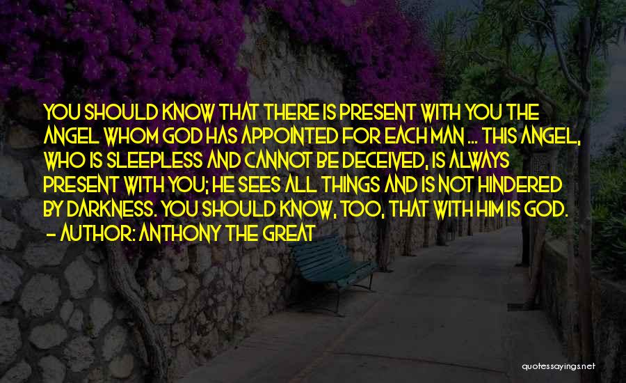 Anthony The Great Quotes: You Should Know That There Is Present With You The Angel Whom God Has Appointed For Each Man ... This