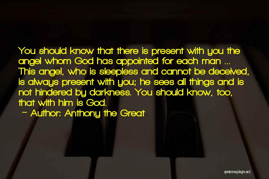 Anthony The Great Quotes: You Should Know That There Is Present With You The Angel Whom God Has Appointed For Each Man ... This