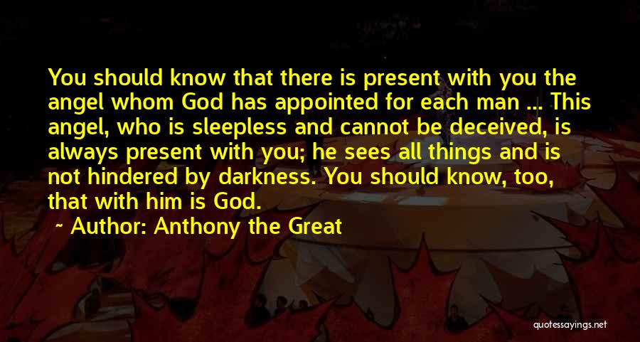 Anthony The Great Quotes: You Should Know That There Is Present With You The Angel Whom God Has Appointed For Each Man ... This