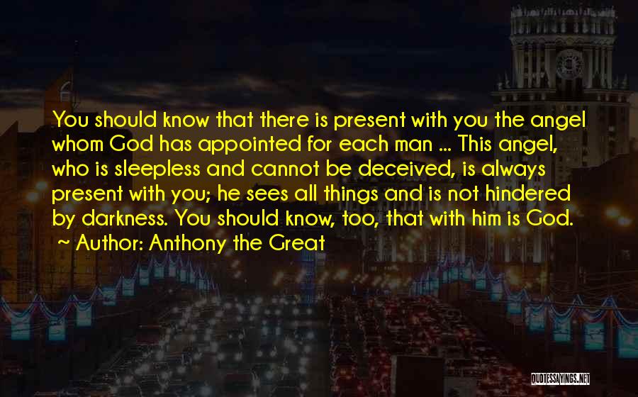 Anthony The Great Quotes: You Should Know That There Is Present With You The Angel Whom God Has Appointed For Each Man ... This