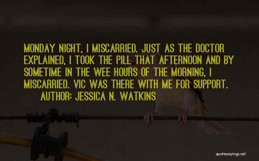 Jessica N. Watkins Quotes: Monday Night, I Miscarried. Just As The Doctor Explained, I Took The Pill That Afternoon And By Sometime In The