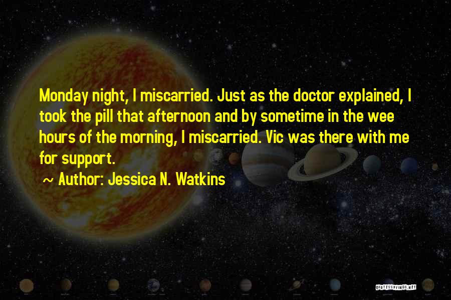 Jessica N. Watkins Quotes: Monday Night, I Miscarried. Just As The Doctor Explained, I Took The Pill That Afternoon And By Sometime In The