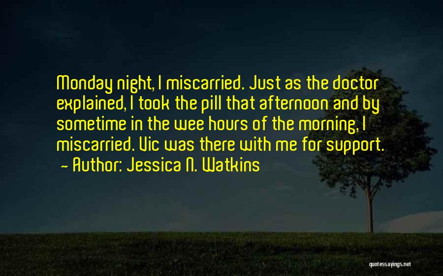 Jessica N. Watkins Quotes: Monday Night, I Miscarried. Just As The Doctor Explained, I Took The Pill That Afternoon And By Sometime In The