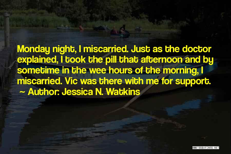 Jessica N. Watkins Quotes: Monday Night, I Miscarried. Just As The Doctor Explained, I Took The Pill That Afternoon And By Sometime In The