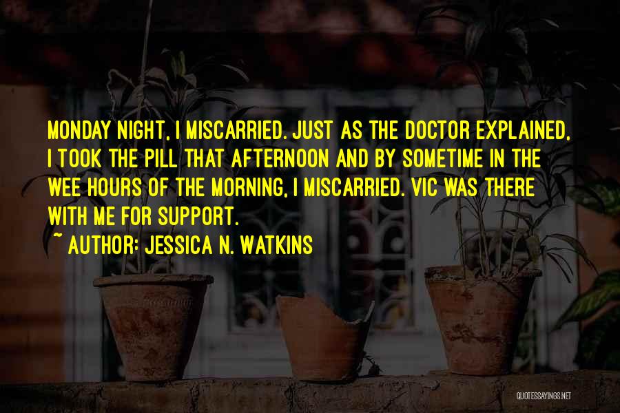 Jessica N. Watkins Quotes: Monday Night, I Miscarried. Just As The Doctor Explained, I Took The Pill That Afternoon And By Sometime In The